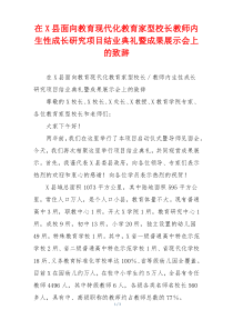 在X县面向教育现代化教育家型校长教师内生性成长研究项目结业典礼暨成果展示会上的致辞