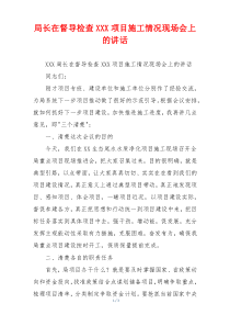 局长在督导检查XXX项目施工情况现场会上的讲话