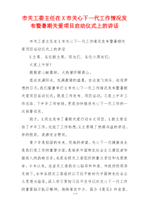 市关工委主任在X市关心下一代工作情况发布暨暑期关爱项目启动仪式上的讲话