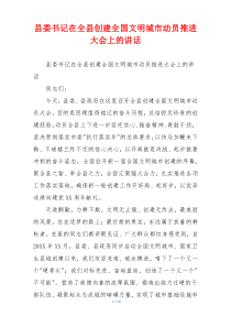县委书记在全县创建全国文明城市动员推进大会上的讲话