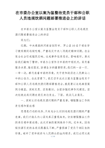 在市委办公室以案为鉴整治党员干部和公职人员违规饮酒问题部署推进会上的讲话