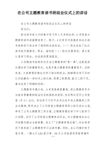 在公司主题教育读书班结业仪式上的讲话