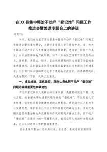 在2025年全县集中整治不动产“登记难”问题工作推进会暨处遗专题会上的讲话
