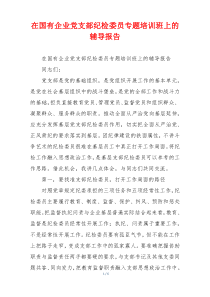 在国有企业党支部纪检委员专题培训班上的辅导报告