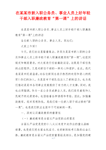 在某某市新入职公务员、事业人员上好年轻干部入职廉政教育“第一课”上的讲话