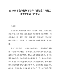 在2025年全市化解不动产登记难问题工作推进会议上的讲话