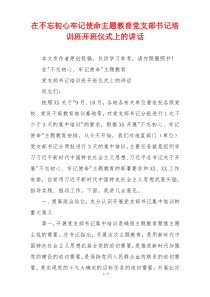 在不忘初心牢记使命主题教育党支部书记培训班开班仪式上的讲话