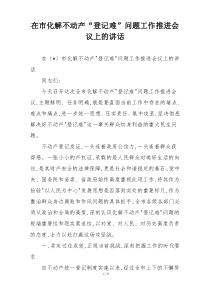 在市化解不动产“登记难”问题工作推进会议上的讲话