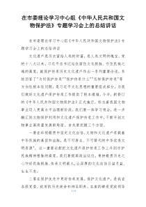 在市委理论学习中心组《中华人民共和国文物保护法》专题学习会上的总结讲话