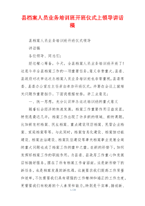 县档案人员业务培训班开班仪式上领导讲话稿
